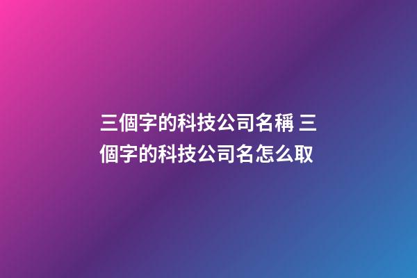 三個字的科技公司名稱 三個字的科技公司名怎么取